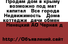 Продам дом в крыму возможно под мат.капитал - Все города Недвижимость » Дома, коттеджи, дачи обмен   . Ненецкий АО,Черная д.